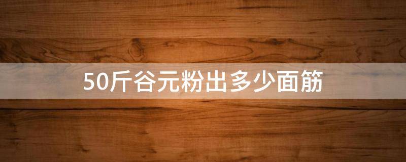 50斤谷元粉出多少面筋 一袋谷元粉50斤的大约可以做80克的面筋多少个