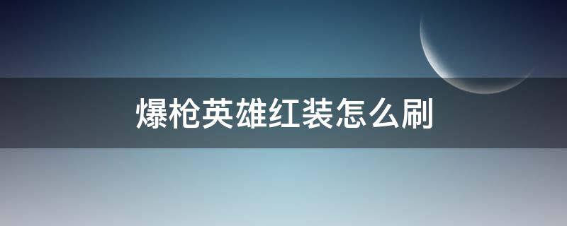 爆枪英雄红装怎么刷 爆枪英雄稀有红色武器