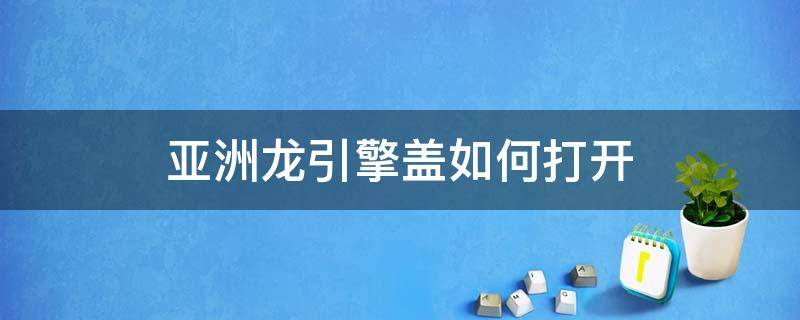 亚洲龙引擎盖如何打开 亚洲龙前面的盖子怎么打开