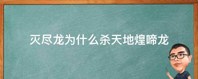 灭尽龙为什么杀天地煌啼龙 灭尽龙杀了天地煌啼龙