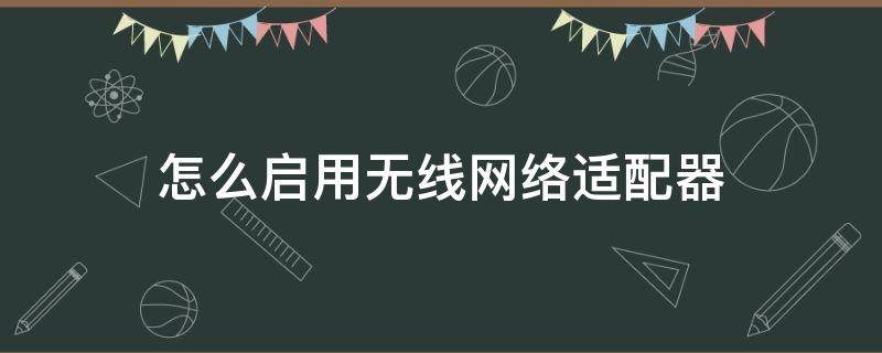 怎么启用无线网络适配器 如何打开网络适配器的无线功能