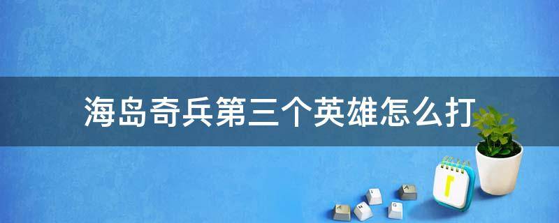 海岛奇兵第三个英雄怎么打 海岛奇兵第三个英雄怎么打视频