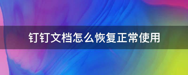 钉钉文档怎么恢复正常使用 如何恢复钉钉修改的文档