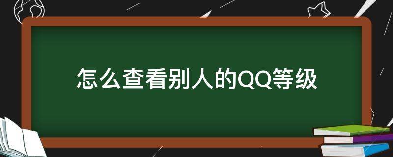 怎么查看别人的QQ等级（qq怎么查看别人qq等级）