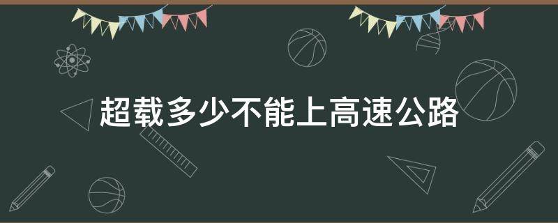 超载多少不能上高速公路 高速公路能超载吗