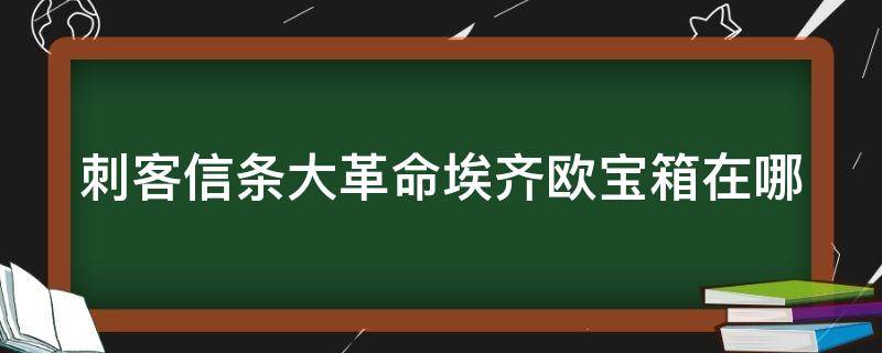 刺客信条大革命埃齐欧宝箱在哪 刺客信条大革命怎么获得埃齐欧