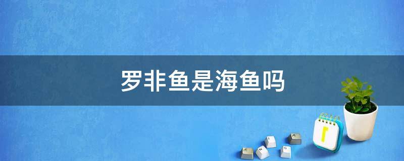 罗非鱼是海鱼吗 罗非鱼是海鱼吗好吃吗