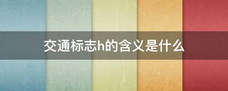 交通标志h的含义是什么（交通标志）