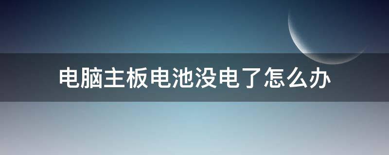 电脑主板电池没电了怎么办（台式电脑主板电池没电了怎么办）