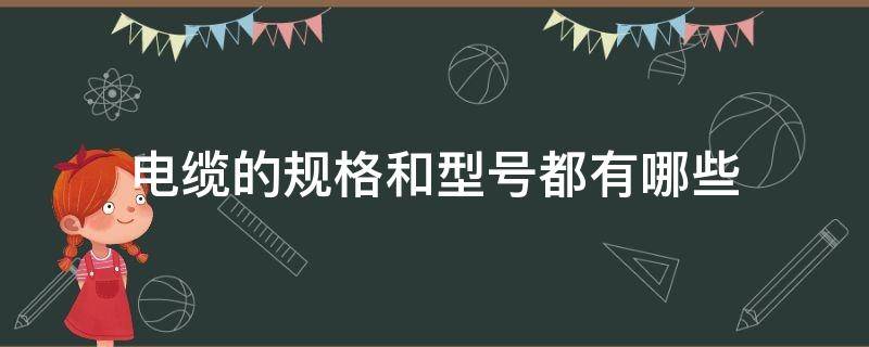 电缆的规格和型号都有哪些 电缆都有哪些型号