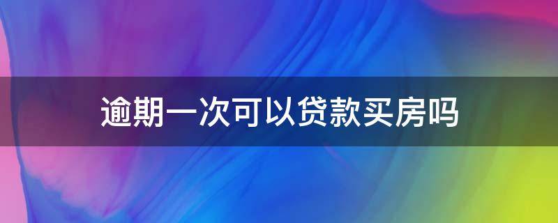 逾期一次可以贷款买房吗 贷款买房有一次逾期可以贷款买房吗