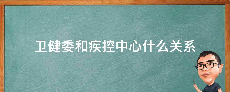 卫健委和疾控中心什么关系（疾控中心与卫健委的关系与区别）