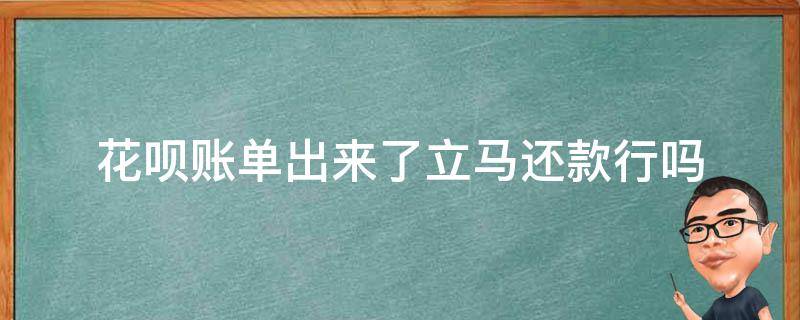 花呗账单出来了立马还款行吗 花呗账单出来了立马还款行吗,会不会影响征信