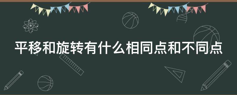 平移和旋转有什么相同点和不同点 平移与旋转的异同点