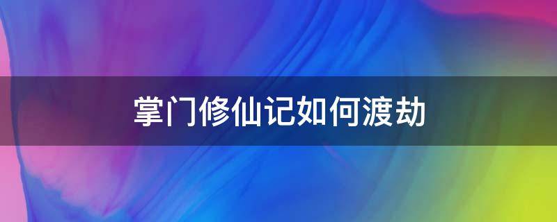 掌门修仙记如何渡劫（掌门修仙记攻略）