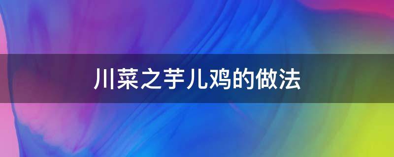 川菜之芋儿鸡的做法（川味芋儿鸡的做法）