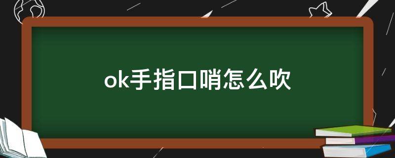 ok手指口哨怎么吹 ok手指吹口哨视频