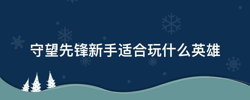 守望先锋新手适合玩什么英雄 守望先锋新手英雄推荐