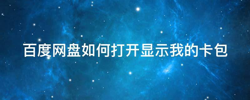 百度网盘如何打开显示我的卡包（百度网盘如何打开显示我的卡包在哪里）