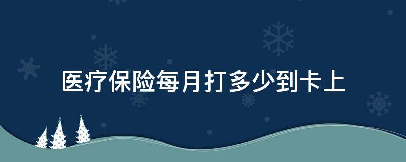 医疗保险每月打多少到卡上 基本医疗保险卡里每月打进多少