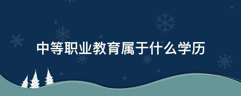 中等职业教育属于什么学历（职业中等专业学校属于什么学历）