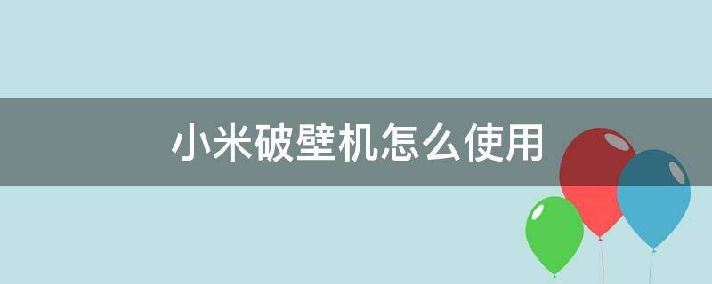 小米破壁机怎么使用 小米破壁机怎么使用预约