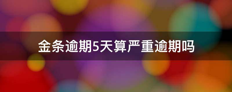 金条逾期5天算严重逾期吗 金条逾期五六天会怎样