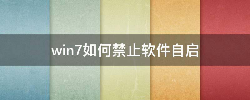 win7如何禁止软件自启 win7禁止软件启动