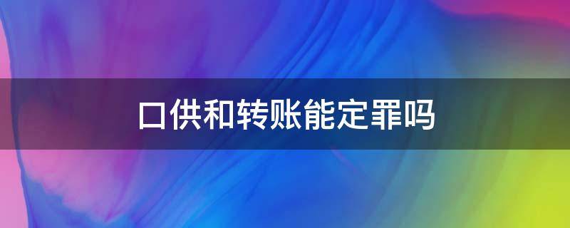 口供和转账能定罪吗 银行转账记录和口供能定罪吗