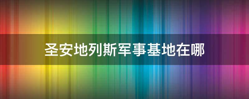 圣安地列斯军事基地在哪（圣安地列斯军事基地在哪手机版）