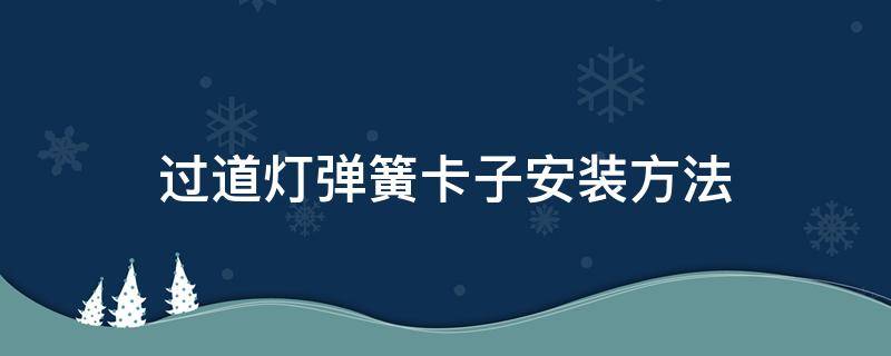 过道灯弹簧卡子安装方法（过道灯弹簧卡怎么安装）