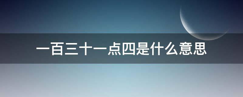 一百三十一点四是什么意思 一百三三十四点