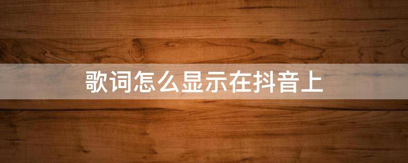 歌词怎么显示在抖音上 抖音上怎么能把歌词显示