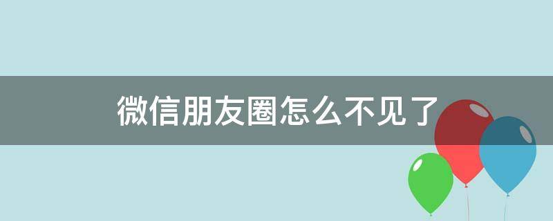 微信朋友圈怎么不见了（我的微信朋友圈怎么不见了）