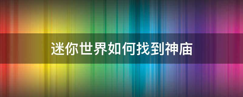 迷你世界如何找到神庙（迷你世界怎么能找到神庙）