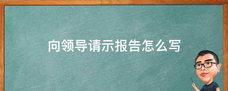 向领导请示报告怎么写 如何向领导写请示报告