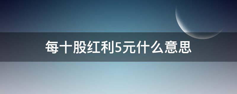 每十股红利5元什么意思 每10股红利5元什么意思