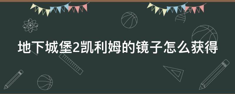 地下城堡2凯利姆的镜子怎么获得