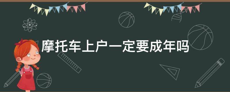 摩托车上户一定要成年吗 摩托车上户有年龄限制么