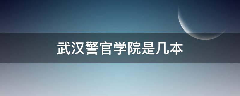 武汉警官学院是几本（武汉警官学院是几本2021录取分数线）