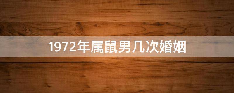 1972年属鼠男几次婚姻（1972年属鼠男一生婚姻状况）