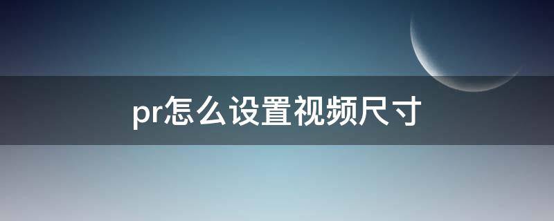 pr怎么设置视频尺寸 pr怎么设置视频尺寸为9比16?