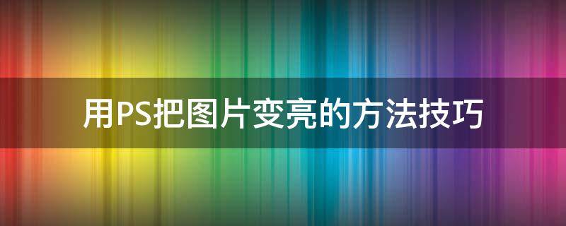 用PS把图片变亮的方法技巧（PS怎样将图片变亮）