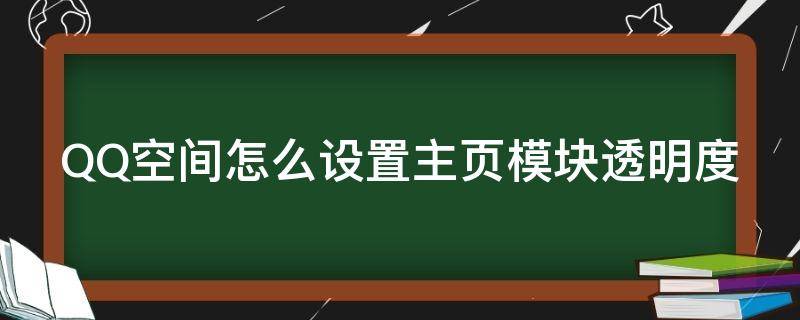 QQ空间怎么设置主页模块透明度（qq空间怎么设置主页模块透明度不变）