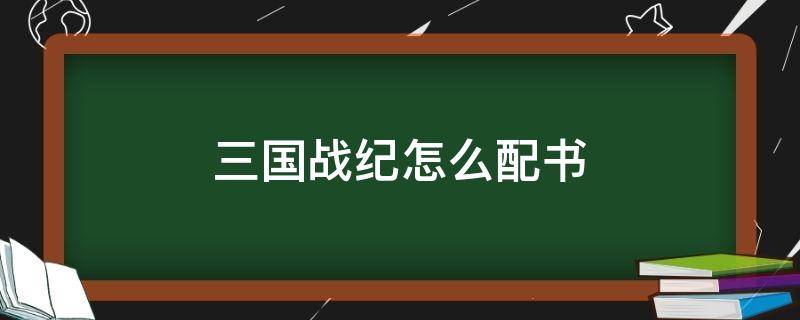 三国战纪怎么配书 三国战纪怎么配书教程