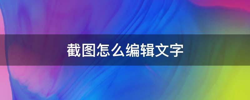 截图怎么编辑文字（手机截图怎么编辑文字）