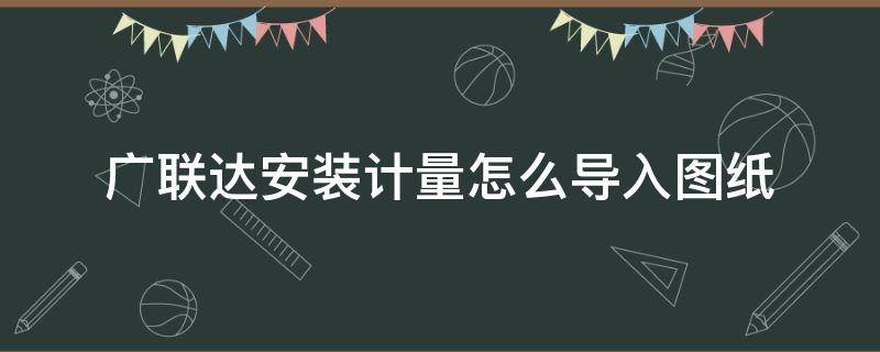 广联达安装计量怎么导入图纸 广联达bim安装计量怎样导入图纸