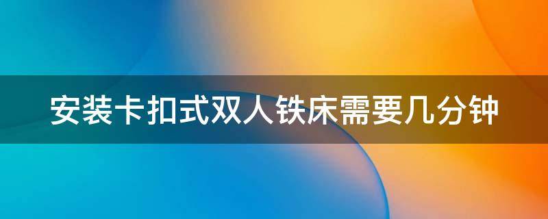 安装卡扣式双人铁床需要几分钟 卡扣铁床怎么拆