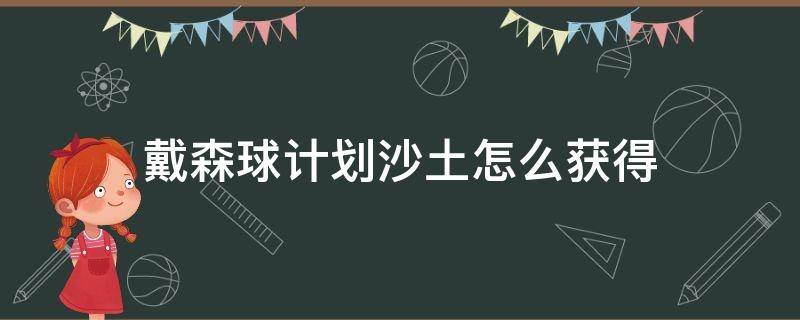 戴森球计划沙土怎么获得 戴森球计划 砂土