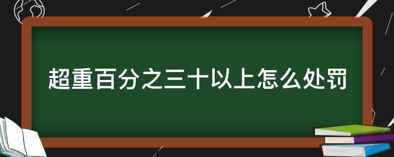 超重百分之三十以上怎么处罚 超重百分之二十以上怎么处罚